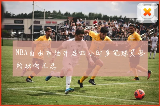 NBA自由市场开启四小时多笔球员签约动向汇总