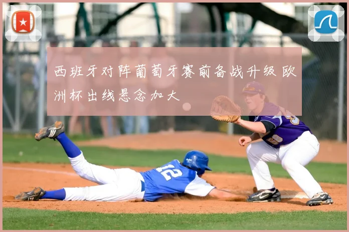 西班牙对阵葡萄牙赛前备战升级 欧洲杯出线悬念加大