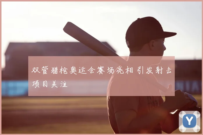 双管猎枪奥运会赛场亮相 引发射击项目关注