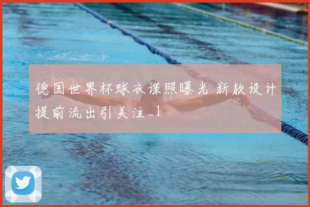 德国世界杯球衣谍照曝光 新款设计提前流出引关注_1