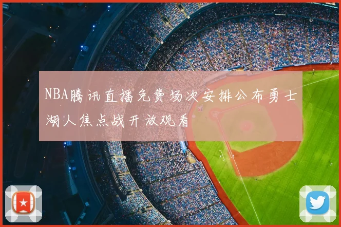 NBA腾讯直播免费场次安排公布勇士湖人焦点战开放观看