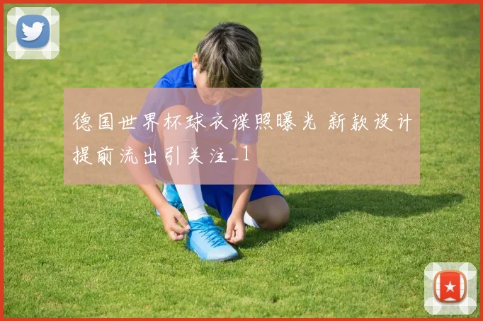 德国世界杯球衣谍照曝光 新款设计提前流出引关注_1