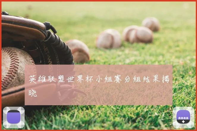英雄联盟世界杯小组赛分组结果揭晓
