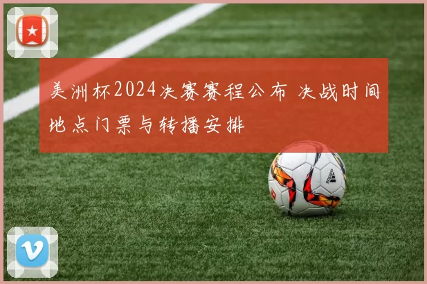 美洲杯2024决赛赛程公布 决战时间地点门票与转播安排