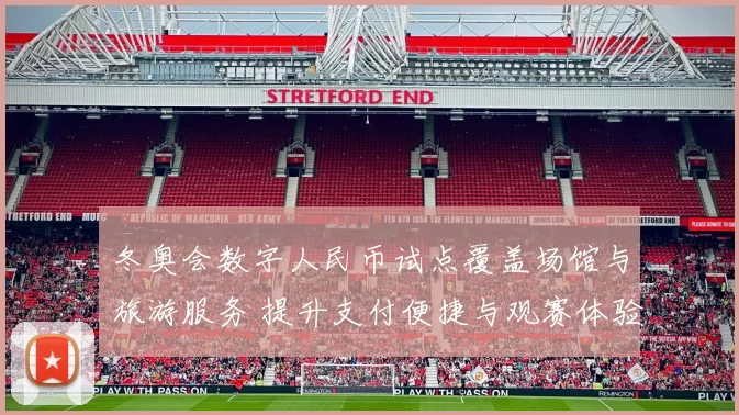 冬奥会数字人民币试点覆盖场馆与旅游服务 提升支付便捷与观赛体验