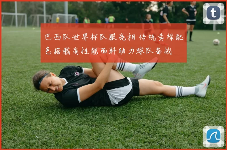 巴西队世界杯队服亮相 传统黄绿配色搭载高性能面料助力球队备战