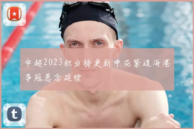 中超2023积分榜更新申花紧追海港争冠悬念延续