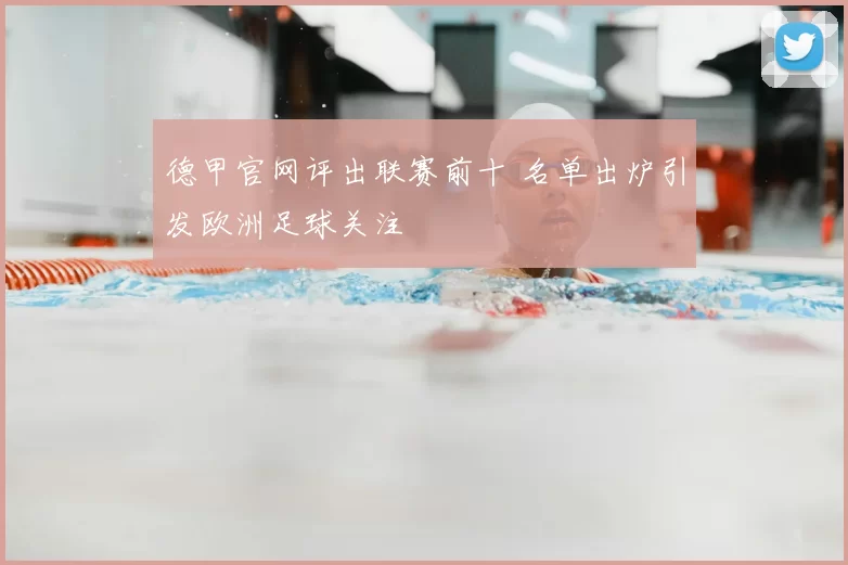 德甲官网评出联赛前十 名单出炉引发欧洲足球关注