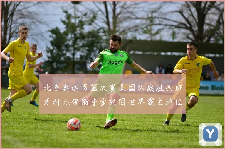 北京奥运男篮决赛美国队战胜西班牙科比领衔夺金巩固世界霸主地位