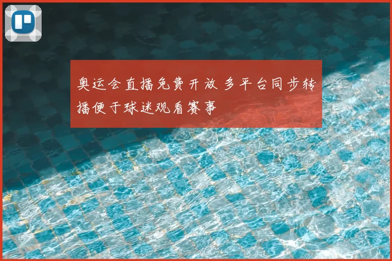 奥运会直播免费开放 多平台同步转播便于球迷观看赛事