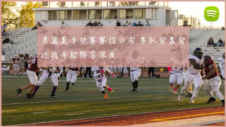 男篮夏季联赛赛程公布 多队背靠背连战考验阵容深度