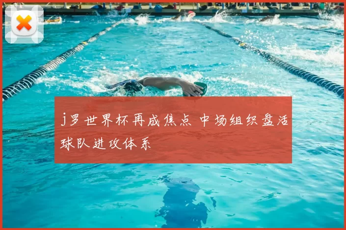 j罗世界杯再成焦点 中场组织盘活球队进攻体系