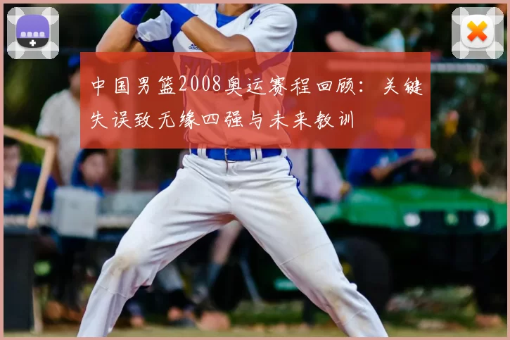 中国男篮2008奥运赛程回顾：关键失误致无缘四强与未来教训