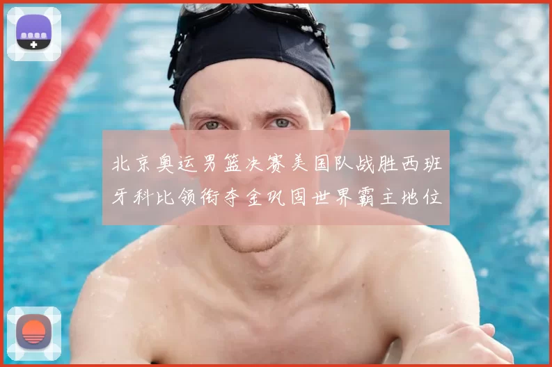 北京奥运男篮决赛美国队战胜西班牙科比领衔夺金巩固世界霸主地位