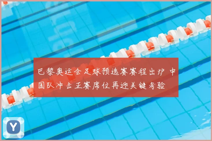 巴黎奥运会足球预选赛赛程出炉 中国队冲击正赛席位再迎关键考验