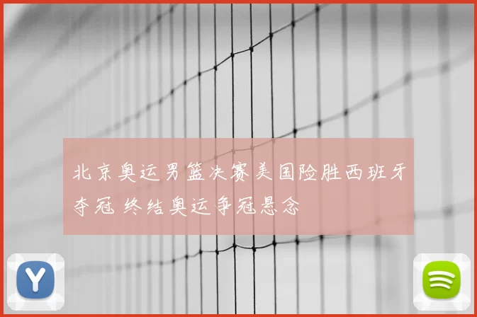 北京奥运男篮决赛美国险胜西班牙夺冠 终结奥运争冠悬念