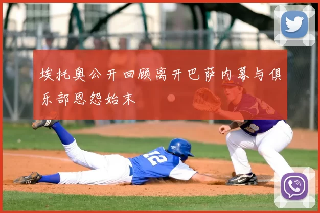 埃托奥公开回顾离开巴萨内幕与俱乐部恩怨始末