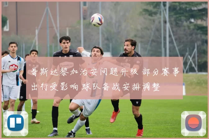 哥斯达黎加治安问题升级 部分赛事出行受影响 球队备战安排调整