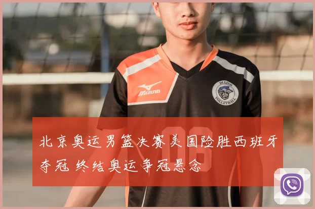北京奥运男篮决赛美国险胜西班牙夺冠 终结奥运争冠悬念