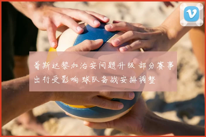 哥斯达黎加治安问题升级 部分赛事出行受影响 球队备战安排调整