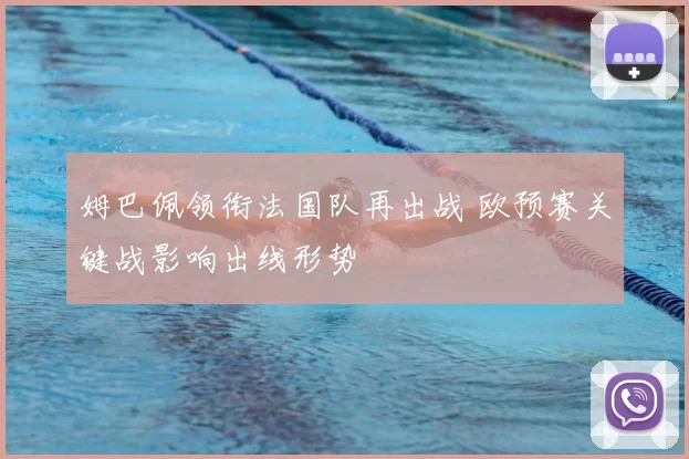 姆巴佩领衔法国队再出战 欧预赛关键战影响出线形势