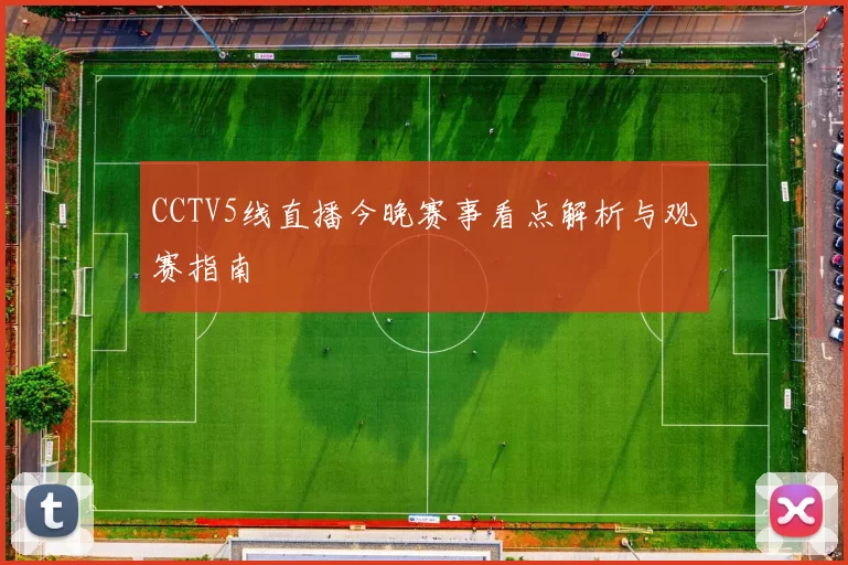 CCTV5线直播今晚赛事看点解析与观赛指南