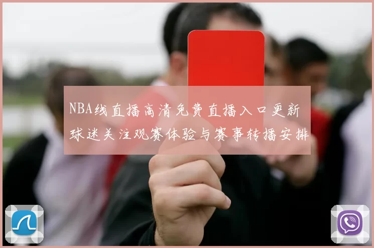 NBA线直播高清免费直播入口更新 球迷关注观赛体验与赛事转播安排