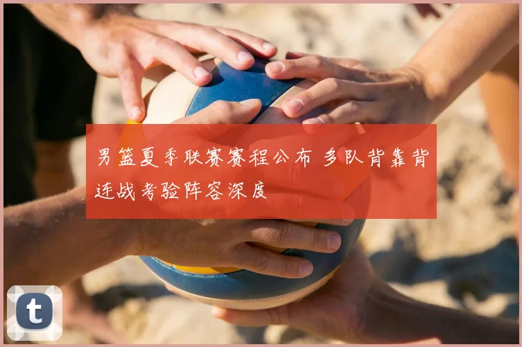 男篮夏季联赛赛程公布 多队背靠背连战考验阵容深度