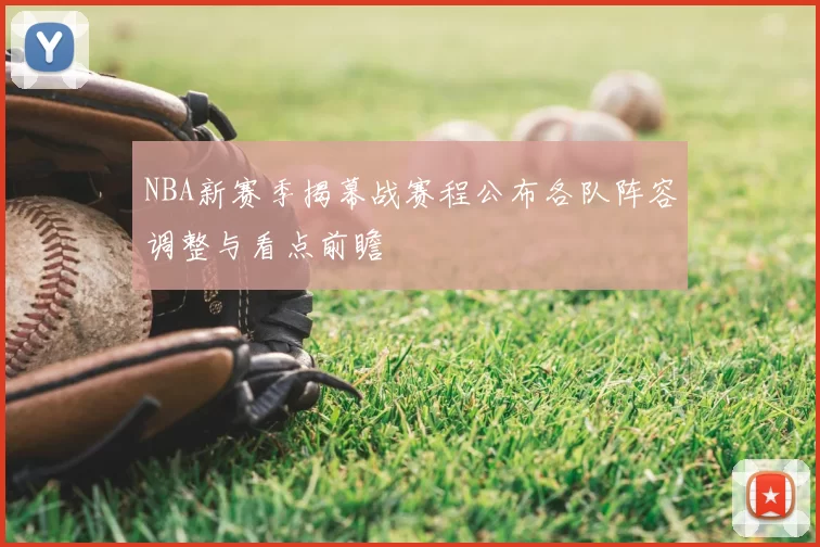 NBA新赛季揭幕战赛程公布各队阵容调整与看点前瞻