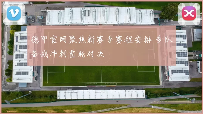 德甲官网聚焦新赛季赛程安排 多队备战冲刺首轮对决
