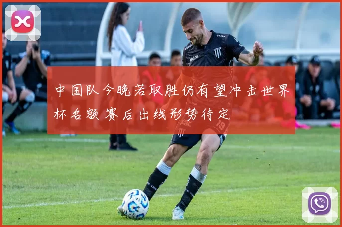 中国队今晚若取胜仍有望冲击世界杯名额 赛后出线形势待定