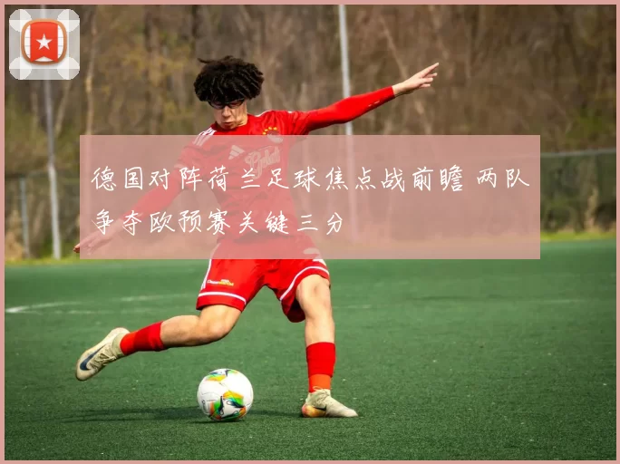 德国对阵荷兰足球焦点战前瞻 两队争夺欧预赛关键三分
