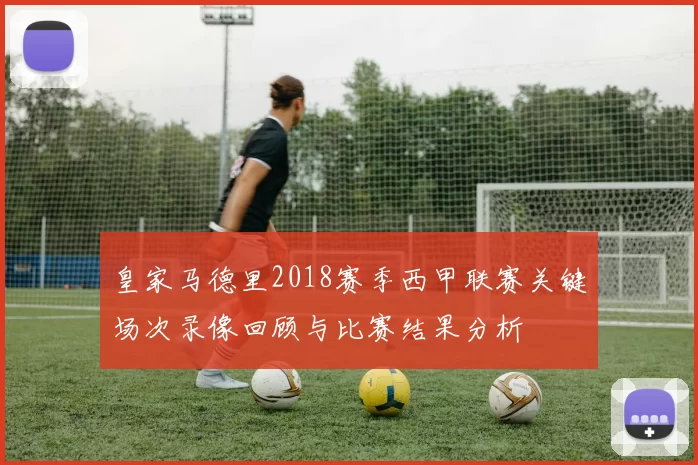 皇家马德里2018赛季西甲联赛关键场次录像回顾与比赛结果分析