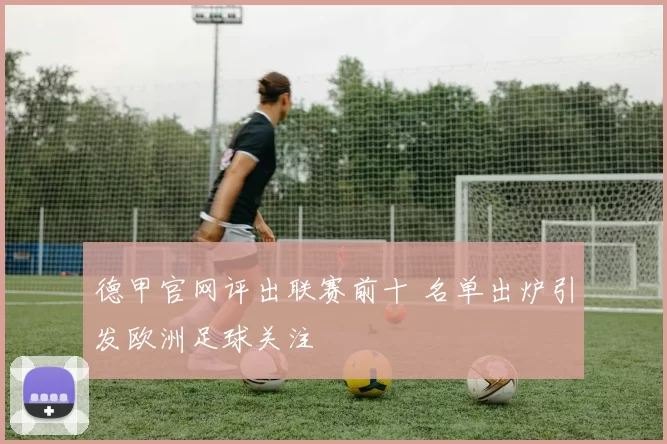 德甲官网评出联赛前十 名单出炉引发欧洲足球关注