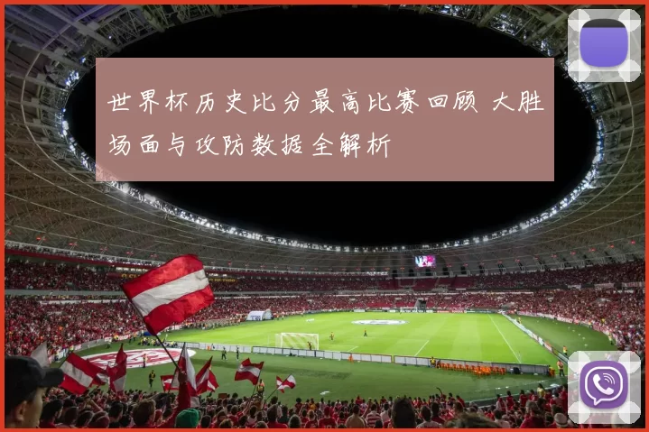 世界杯历史比分最高比赛回顾 大胜场面与攻防数据全解析
