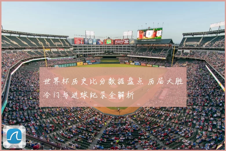 世界杯历史比分数据盘点 历届大胜冷门与进球纪录全解析