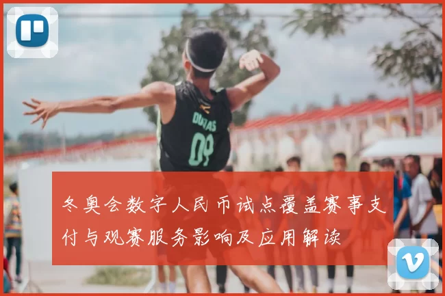 冬奥会数字人民币试点覆盖赛事支付与观赛服务影响及应用解读