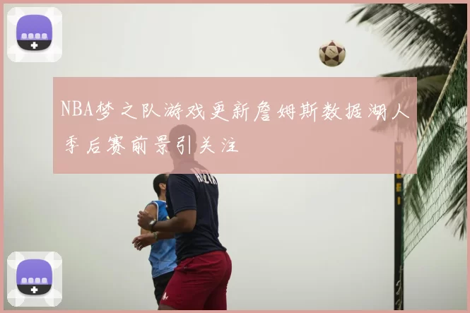 NBA梦之队游戏更新詹姆斯数据湖人季后赛前景引关注