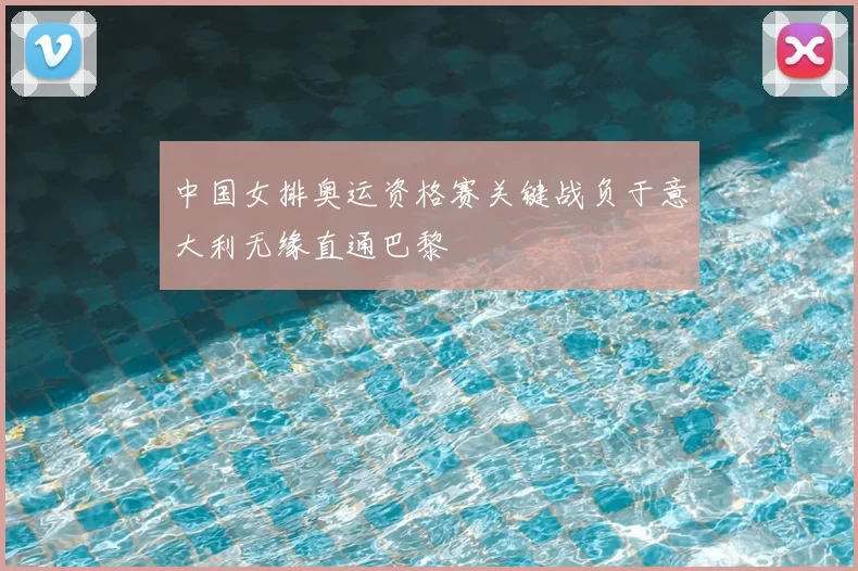 中国女排奥运资格赛关键战负于意大利无缘直通巴黎