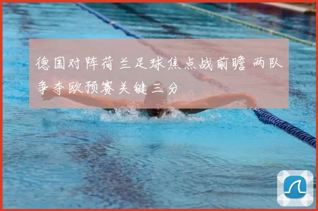 德国对阵荷兰足球焦点战前瞻 两队争夺欧预赛关键三分