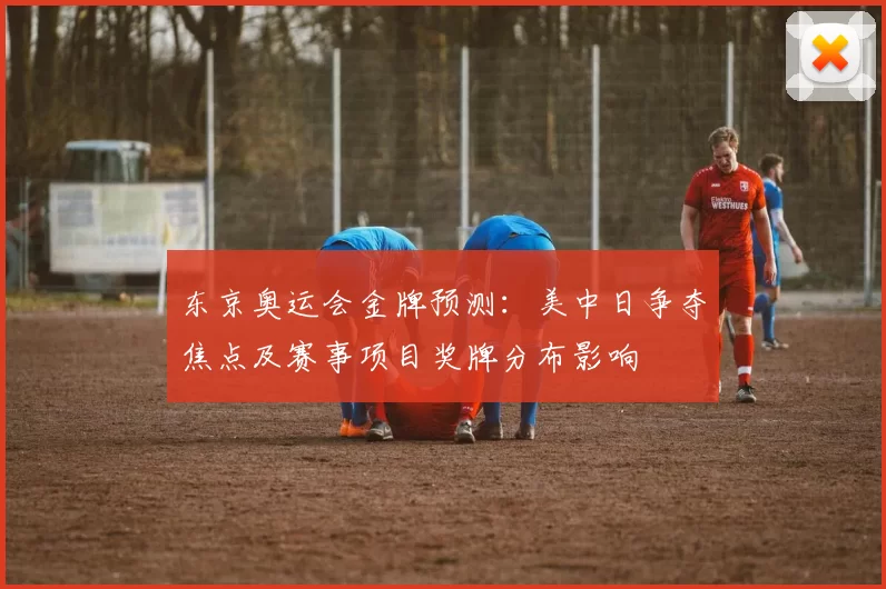 东京奥运会金牌预测：美中日争夺焦点及赛事项目奖牌分布影响
