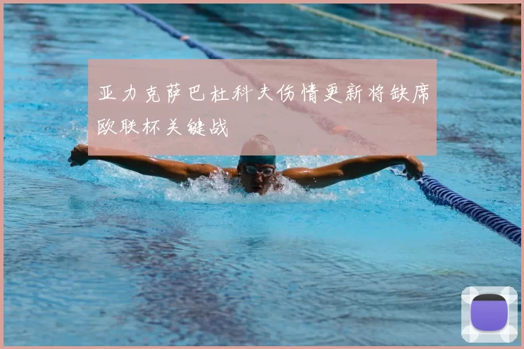 亚力克萨巴杜科夫伤情更新将缺席欧联杯关键战