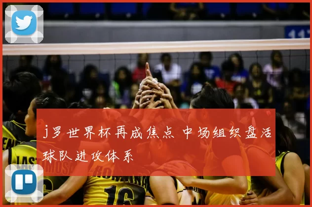 j罗世界杯再成焦点 中场组织盘活球队进攻体系
