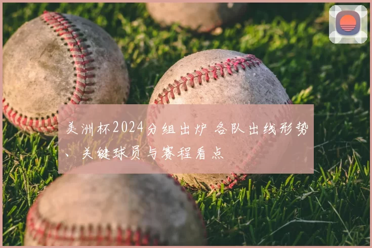 美洲杯2024分组出炉 各队出线形势、关键球员与赛程看点
