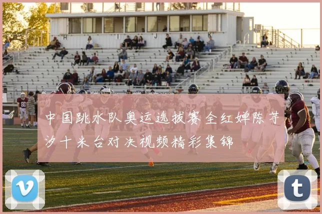中国跳水队奥运选拔赛全红婵陈芋汐十米台对决视频精彩集锦